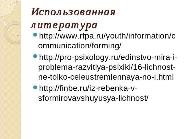 Использованная литератураhttp://www.rfpa.ru/youth/information/communication/forming/http://pro-psixology.ru/edinstvo-mira-i-problema-razvitiya-psixiki/16-lichnost-ne-tolko-celeustremlennaya-no-i.htmlhttp://finbe.ru/iz-rebenka-v-sformirovavshuyusya-l…