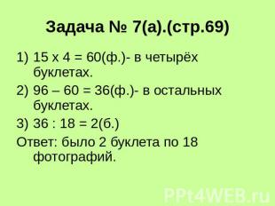 Задача № 7(а).(стр.69)15 х 4 = 60(ф.)- в четырёх буклетах.96 – 60 = 36(ф.)- в ос