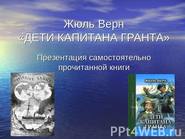 Жюль Верн«ДЕТИ КАПИТАНА ГРАНТА»Презентация самостоятельно прочитанной книги