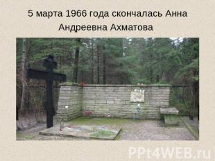 5 марта 1966 года скончалась Анна Андреевна Ахматова
