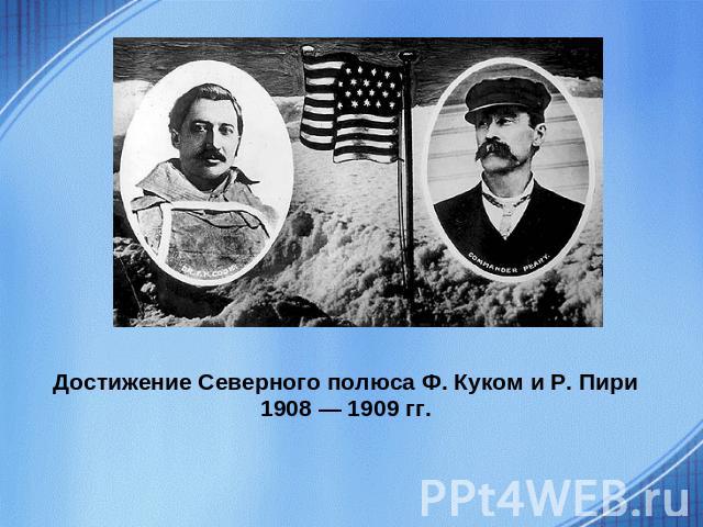 Достижение Северного полюса Ф. Куком и Р. Пири1908 — 1909 гг.