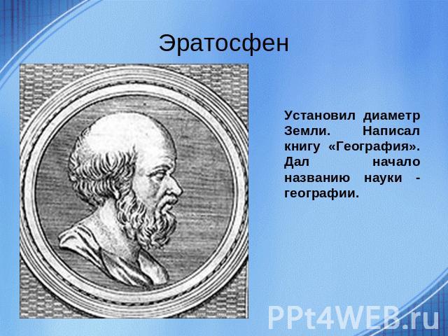 Эратосфен Установил диаметр Земли. Написал книгу «География». Дал начало названию науки - географии.