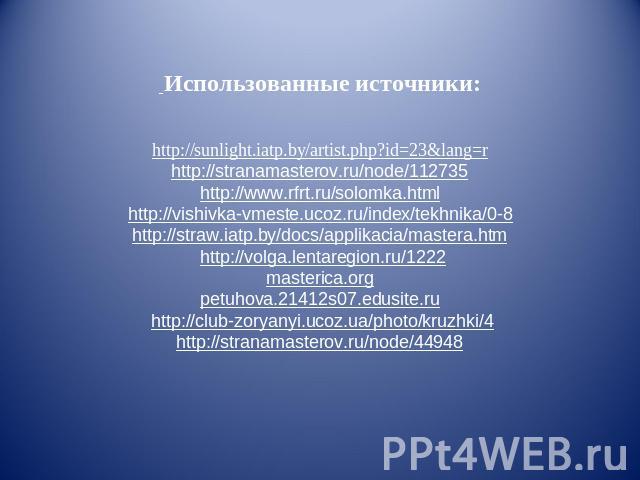 Использованные источники:http://sunlight.iatp.by/artist.php?id=23&lang=rhttp://stranamasterov.ru/node/112735http://www.rfrt.ru/solomka.htmlhttp://vishivka-vmeste.ucoz.ru/index/tekhnika/0-8http://straw.iatp.by/docs/applikacia/mastera.htm http://volga…