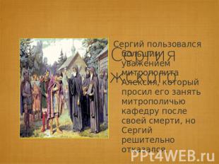 Сергий пользовался большим уважением митрополита Алексия, который просил его зан