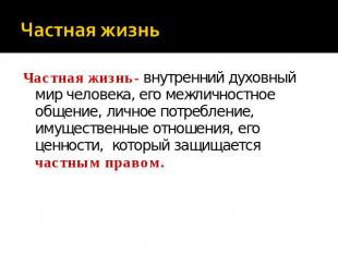 Частная жизнь- внутренний духовный мир человека, его межличностное общение, личн