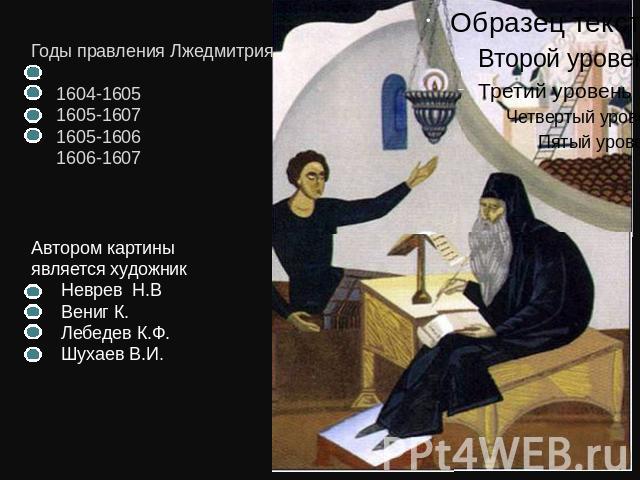Годы правления Лжедмитрия 1 1604-1605 1605-1607 1605-1606 1606-1607Автором картины является художник Неврев Н.В Вениг К. Лебедев К.Ф. Шухаев В.И.