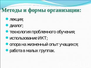 Методы и формы организации: лекция;лекция;диалог;технология проблемного обучения