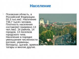 Псковская область, в Российской Федерации. 55,3 тыс.км2. Население 736,7 тысяч ч