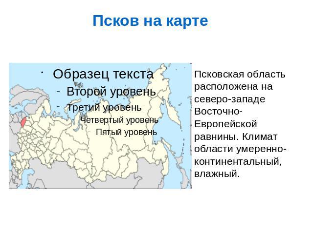 Псков на карте Псковская область расположена на северо-западе Восточно-Европейской равнины. Климат области умеренно-континентальный, влажный.