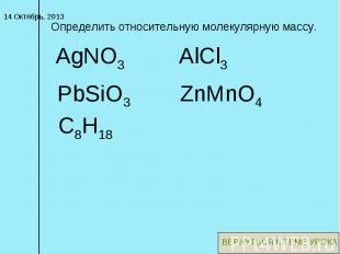 Определить относительную молекулярную массу. PbSiO3 AlCl3 AgNO3 ZnMnO4 C8H18 ВЕР