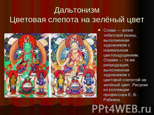Слева — копия тибетской иконы, выполненная художником с нормальным цветоощущением. Справа — та же репродукция, выполненная художником с цветовой слепотой на зелёный цвет. Рисунки из коллекции профессора Е. Б. Рабкина.
