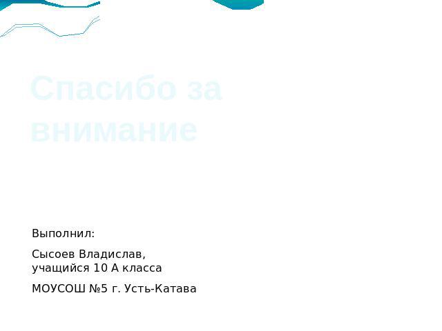 Спасибо за вниманиеВыполнил: Сысоев Владислав, учащийся 10 А классаМОУСОШ №5 г. Усть-Катава