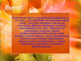 Вывод: Источники звука в природе разнообразны и по силе, и по частоте, но приемн