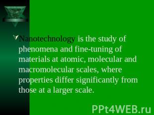 Nanotechnology is the study of phenomena and fine-tuning of materials at atomic,