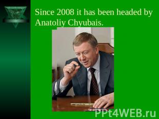Since 2008 it has been headed by Anatoliy Chyubais.