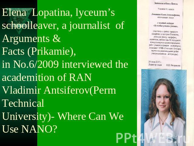 Elena Lopatina, lyceum’s schoolleaver, a journalist of Arguments &Facts (Prikamie),in No.6/2009 interviewed the academition of RAN Vladimir Antsiferov(Perm TechnicalUniversity)- Where Can We Use NANO?