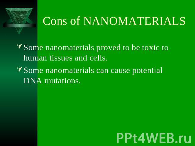 Cons of NANOMATERIALS Some nanomaterials proved to be toxic to human tissues and cells. Some nanomaterials can cause potential DNA mutations.