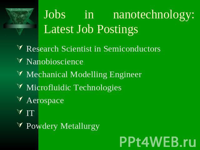 Jobs in nanotechnology:Latest Job Postings Research Scientist in Semiconductors Nanobioscience Mechanical Modelling Engineer Microfluidic Technologies Aerospace IT Powdery Metallurgy