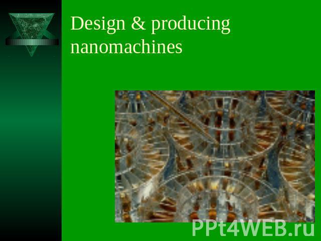 Design & producing nanomachines