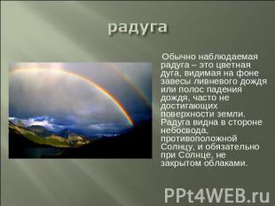 радуга  Обычно наблюдаемая радуга – это цветная дуга, видимая на фоне завесы лив