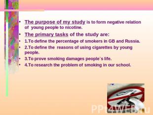 The purpose of my study is to form negative relation of young people to nicotine