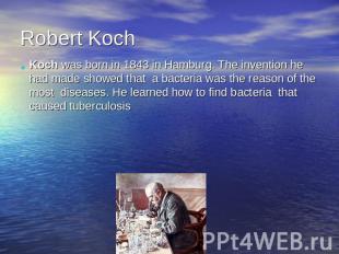 Robert KochKoch was born in 1843 in Hamburg. The invention he had made showed th