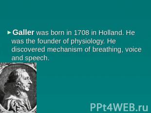 Galler was born in 1708 in Holland. He was the founder of physiology. He discove