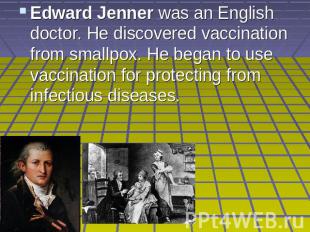 Edward Jenner was an English doctor. He discovered vaccination from smallpox. He