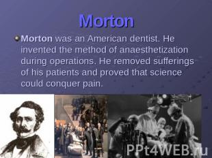 MortonMorton was an American dentist. He invented the method of anaesthetization
