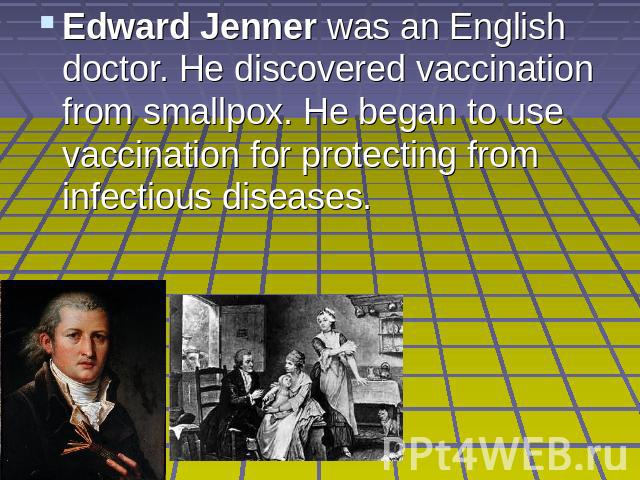 Edward Jenner was an English doctor. He discovered vaccination from smallpox. He began to use vaccination for protecting from infectious diseases.