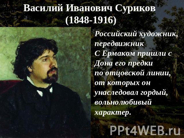 Василий Иванович Суриков (1848-1916) Российский художник, передвижникС Ермаком пришли с Дона его предки по отцовской линии,от которых он унаследовал гордый,вольнолюбивый характер.