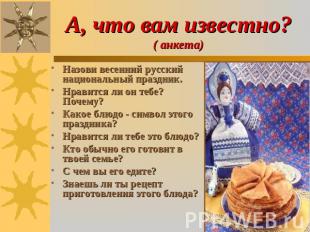 А, что вам известно?( анкета) Назови весенний русский национальный праздник.Нрав