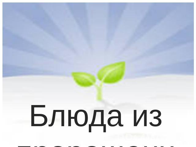 Блюда из пророщенного зерна Руководитель: В. К. Хасанова Выполнил: студент группы № 33 С.В. Изланова2012