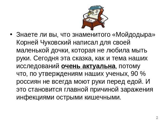 Знаете ли вы‚ что знаменитого «Мойдодыра» Корней Чуковский написал для своей маленькой дочки‚ которая не любила мыть руки. Сегодня эта сказка, как и тема наших исследований очень актуальна‚ потому что‚ по утверждениям наших ученых‚ 90 % россиян не в…