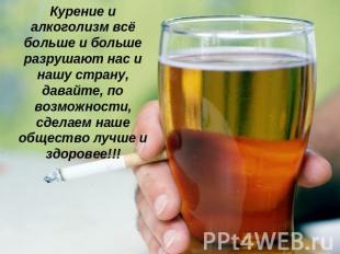 Курение и алкоголизм всё больше и больше разрушают нас и нашу страну, давайте, п