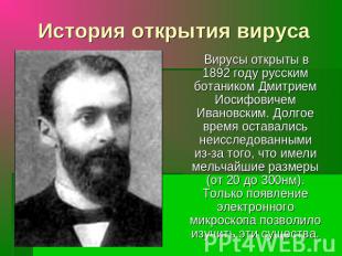 История открытия вируса Вирусы открыты в 1892 году русским ботаником Дмитрием Ио