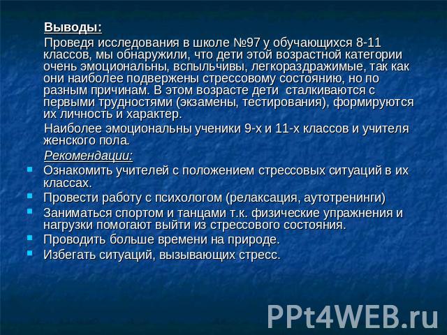 Выводы: Проведя исследования в школе №97 у обучающихся 8-11 классов, мы обнаружили, что дети этой возрастной категории очень эмоциональны, вспыльчивы, легкораздражимые, так как они наиболее подвержены стрессовому состоянию, но по разным причинам. В …