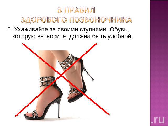 8 правил здорового позвоночника 5. Ухаживайте за своими ступнями. Обувь, которую вы носите, должна быть удобной.