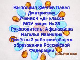 Выполнил Хмелёв Павел ДмитриевичУченик 4 «Д» классаМОУ лицея № 35Руководитель: А