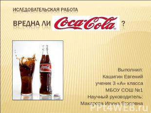 Иследовательская работаВредна ли Кока Кола? ? Выполнил: Кашигин Евгенийученик 3