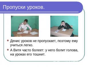 Пропуски уроков. Денис уроков не пропускает, поэтому ему учиться легко.А Витя ча