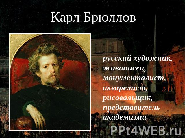 Карл Брюллов русский художник,живописец,монументалист,акварелист,рисовальщик,представительакадемизма.