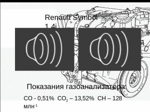 Renault Symbol 1,4i Показания газоанализатора: СО - 0,51% СО2 – 13,52% СН – 128