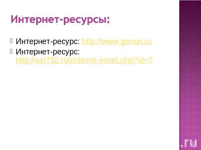 Интернет-ресурсы: Интернет-ресурс: http://www.genon.ruИнтернет-ресурс: http://ast752.ru/poleznii-sovet.php?id=7