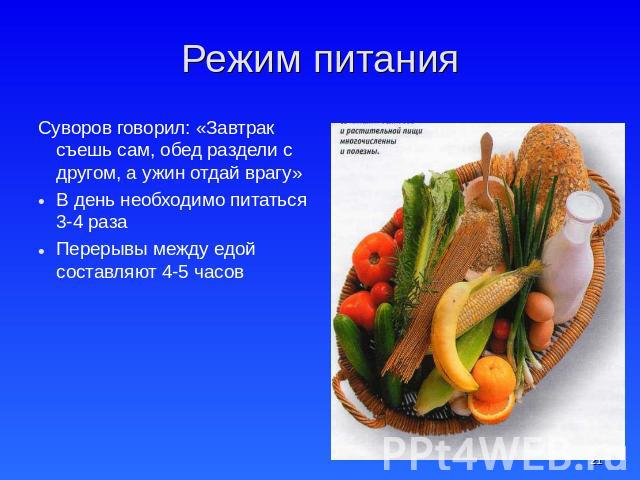Режим питания Суворов говорил: «Завтрак съешь сам, обед раздели с другом, а ужин отдай врагу»В день необходимо питаться 3-4 разаПерерывы между едой составляют 4-5 часов