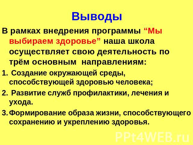 Выводы В рамках внедрения программы “Мы выбираем здоровье” наша школа осуществляет свою деятельность по трём основным направлениям: Создание окружающей среды, способствующей здоровью человека; Развитие служб профилактики, лечения и ухода.Формировани…