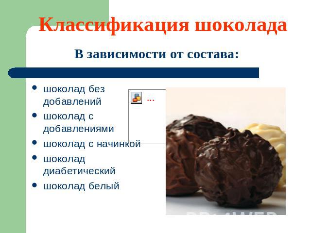 Классификация шоколада В зависимости от состава: шоколад без добавленийшоколад с добавлениямишоколад с начинкойшоколад диабетический шоколад белый