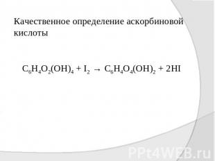 Качественное определение аскорбиновой кислоты С6Н4О2(ОН)4 + I2 → C6H4O4(OH)2 + 2