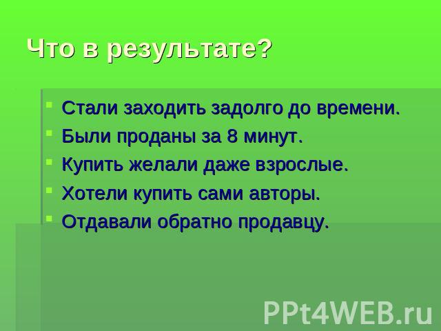 Что в результате?Стали заходить задолго до времени.Были проданы за 8 минут.Купить желали даже взрослые.Хотели купить сами авторы.Отдавали обратно продавцу.