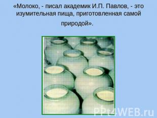 «Молоко, - писал академик И.П. Павлов, - это изумительная пища, приготовленная с